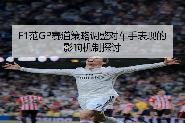 F1范GP赛道策略调整对车手表现的影响机制探讨