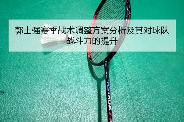 郭士强赛季战术调整方案分析及其对球队战斗力的提升