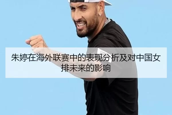 朱婷在海外联赛中的表现分析及对中国女排未来的影响